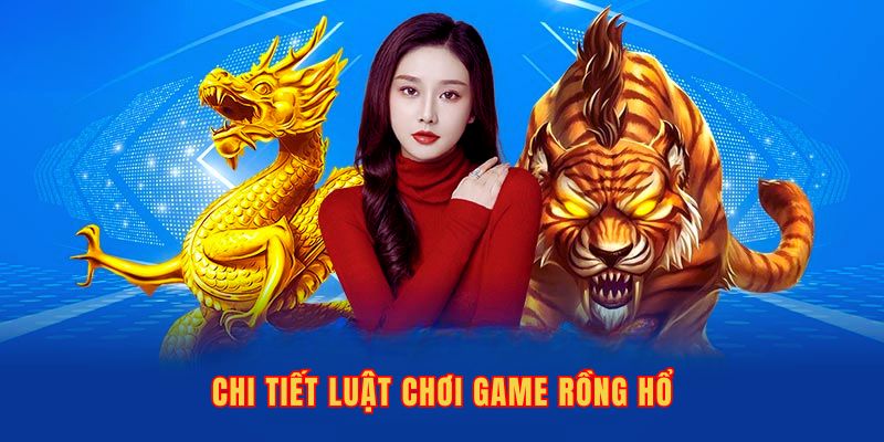 Luật chơi game Rồng Hổ chi tiết cho người mới