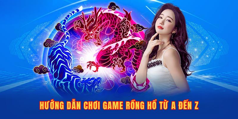 Hướng Dẫn Chơi Game Rồng Hổ Và Một Số Bí Quyết Từ Cao Thủ